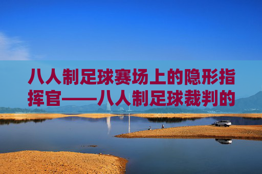 八人制足球赛场上的隐形指挥官——八人制足球裁判的角色与使命 八人制足球赛场上的隐形指挥官——八人制足球裁判的角色与使命