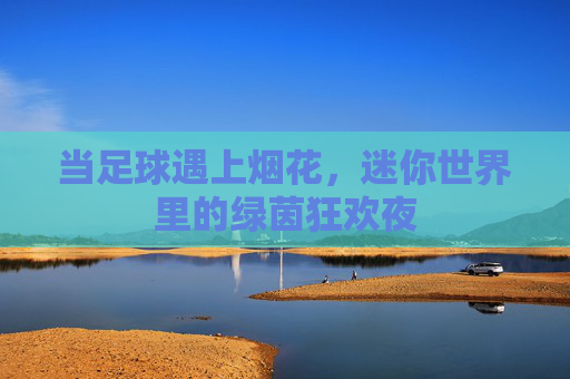 当足球遇上烟花，迷你世界里的绿茵狂欢夜