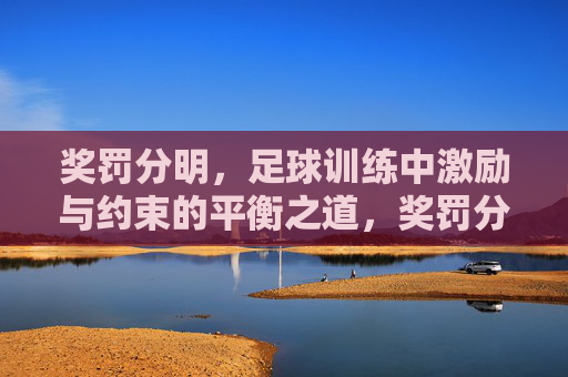 奖罚分明,足球训练中激励与约束的平衡之道,奖罚分明,足球训练激励与约束的平衡之道 奖罚分明,足球训练中激励与约束的平衡之道,奖罚分明,足球训练激励与约束的平衡之道