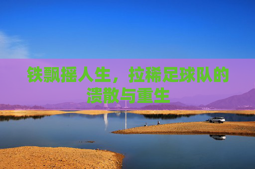 铁飘摇人生，拉稀足球队的溃散与重生