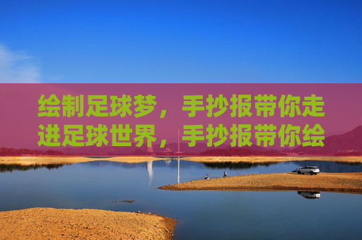 绘制足球梦，手抄报带你走进足球世界，手抄报带你绘制足球梦，走进足球世界