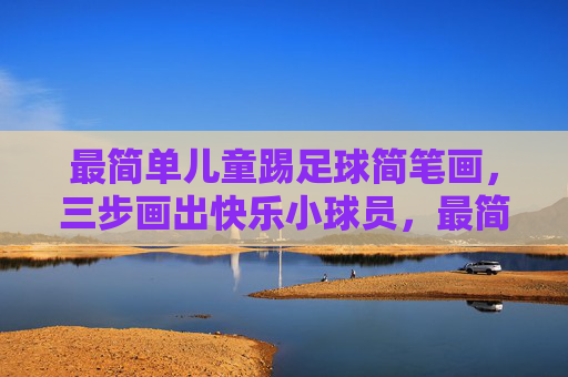 最简单儿童踢足球简笔画,三步画出快乐小球员,最简儿童足球简笔画,三步画出快乐小球员 最简单儿童踢足球简笔画,三步画出快乐小球员,最简儿童足球简笔画,三步画出快乐小球员