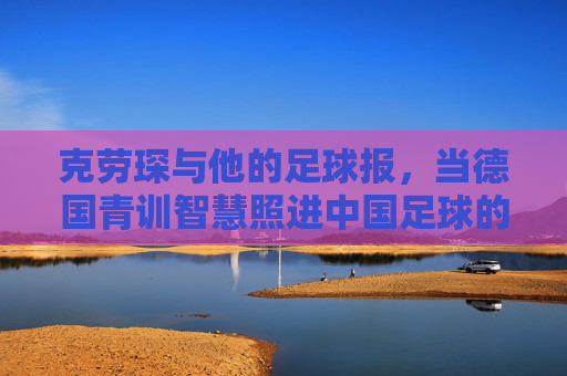 克劳琛与他的足球报，当德国青训智慧照进中国足球的未来