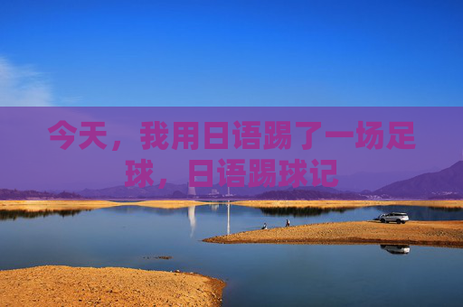 今天，我用日语踢了一场足球，日语踢球记