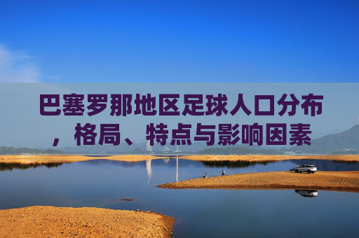 巴塞罗那地区足球人口分布,格局、特点与影响因素 巴塞罗那地区足球人口分布,格局、特点与影响因素