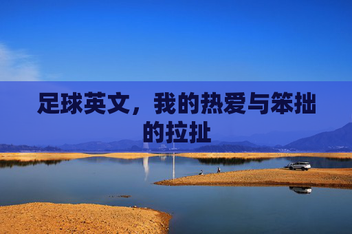 足球英文,我的热爱与笨拙的拉扯 足球英文,我的热爱与笨拙的拉扯