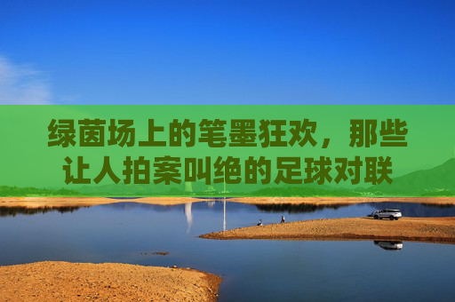 绿茵场上的笔墨狂欢，那些让人拍案叫绝的足球对联