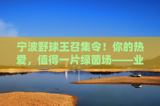 宁波野球王召集令！你的热爱，值得一片绿茵场——业余足球队扩招，等你来战！宁波野球王召集令，热爱绿茵，等你来战