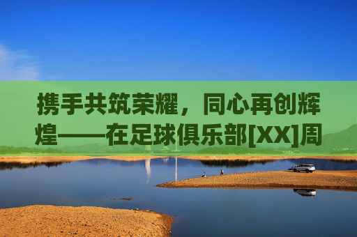 携手共筑荣耀，同心再创辉煌——在足球俱乐部[XX]周年年庆活动上的致辞