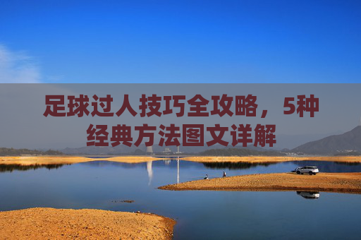 足球过人技巧全攻略，5种经典方法图文详解