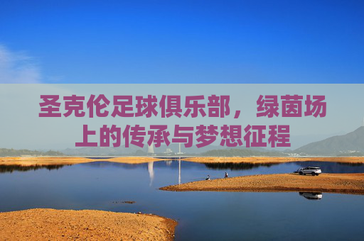 圣克伦足球俱乐部，绿茵场上的传承与梦想征程