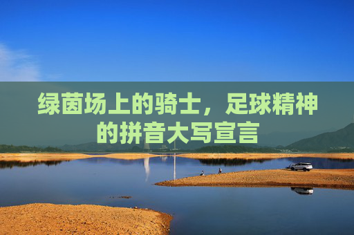 绿茵场上的骑士,足球精神的拼音大写宣言 绿茵场上的骑士,足球精神的拼音大写宣言