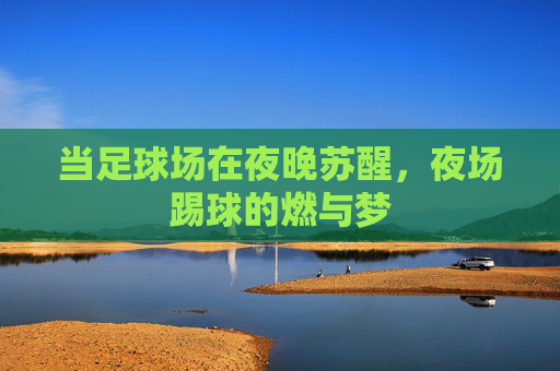 当足球场在夜晚苏醒，夜场踢球的燃与梦