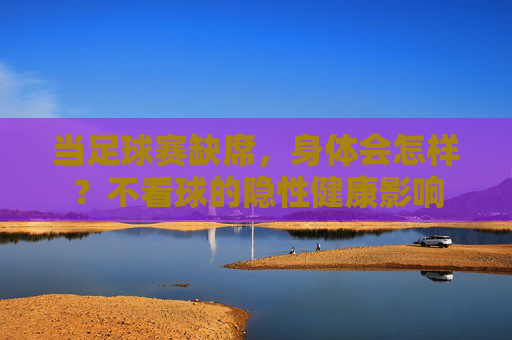 当足球赛缺席，身体会怎样？不看球的隐性健康影响