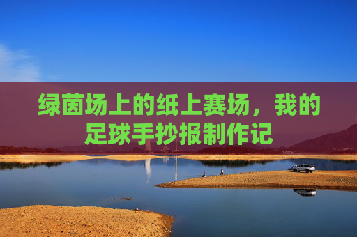 绿茵场上的纸上赛场,我的足球手抄报制作记 绿茵场上的纸上赛场,我的足球手抄报制作记