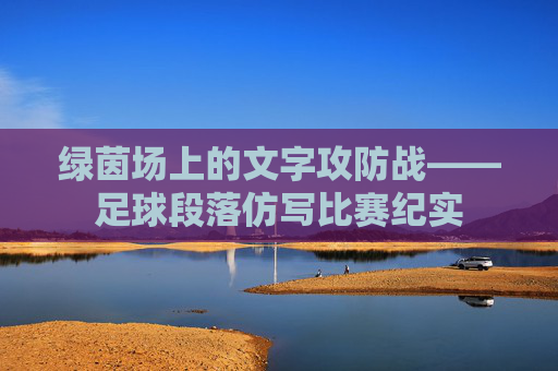 绿茵场上的文字攻防战——足球段落仿写比赛纪实