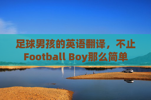 足球男孩的英语翻译,不止Football Boy那么简单 足球男孩的英语翻译,不止Football Boy那么简单