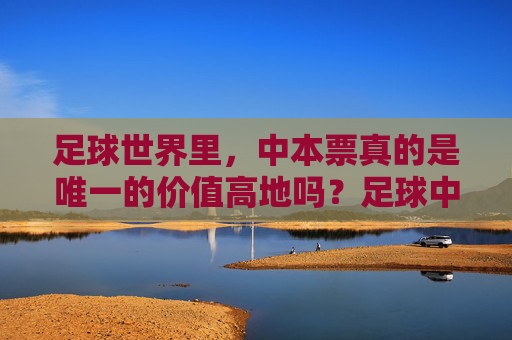 足球世界里，中本票真的是唯一的价值高地吗？足球中本票，唯一价值高地？