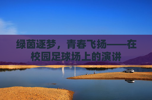 绿茵逐梦，青春飞扬——在校园足球场上的演讲