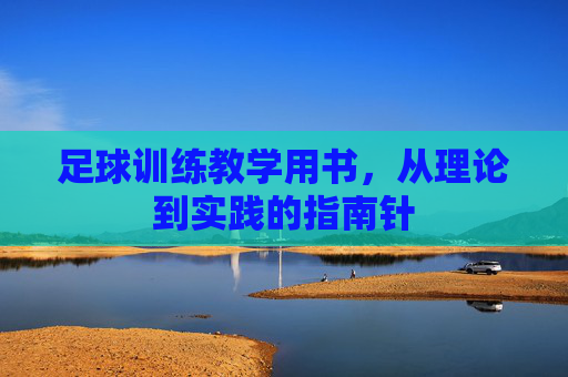 足球训练教学用书,从理论到实践的指南针 足球训练教学用书,从理论到实践的指南针