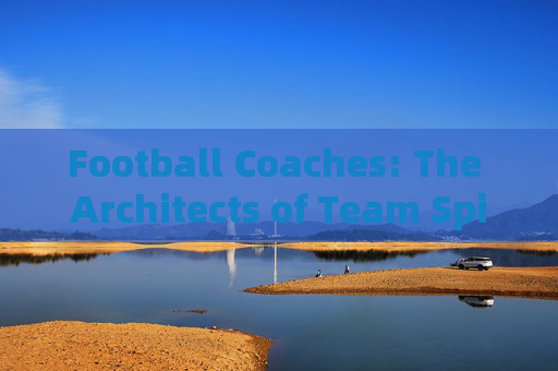 Football Coaches: The Architects of Team Spirit and Skill Football Coaches: The Architects of Team Spirit and Skill