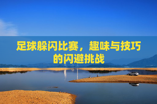 足球躲闪比赛，趣味与技巧的闪避挑战