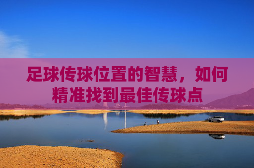 足球传球位置的智慧，如何精准找到最佳传球点