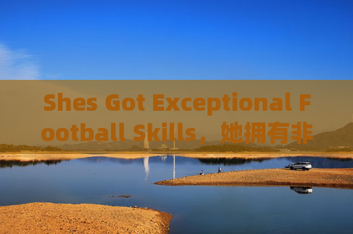 Shes Got Exceptional Football Skills，她拥有非凡足球技能