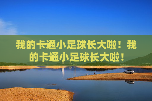 我的卡通小足球长大啦!我的卡通小足球长大啦! 我的卡通小足球长大啦!我的卡通小足球长大啦!