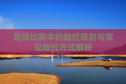 足球比赛中的越位规则与常见越位方式解析