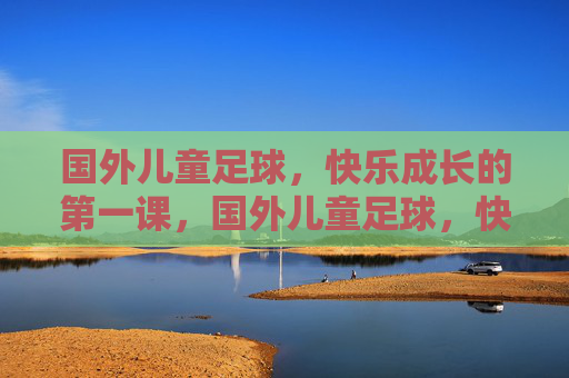 国外儿童足球,快乐成长的第一课,国外儿童足球,快乐成长的第一课 国外儿童足球,快乐成长的第一课,国外儿童足球,快乐成长的第一课
