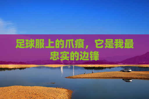 足球服上的爪痕,它是我最忠实的边锋 足球服上的爪痕,它是我最忠实的边锋