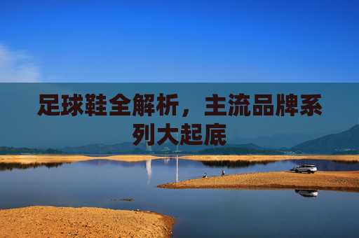 足球鞋全解析,主流品牌系列大起底 足球鞋全解析,主流品牌系列大起底