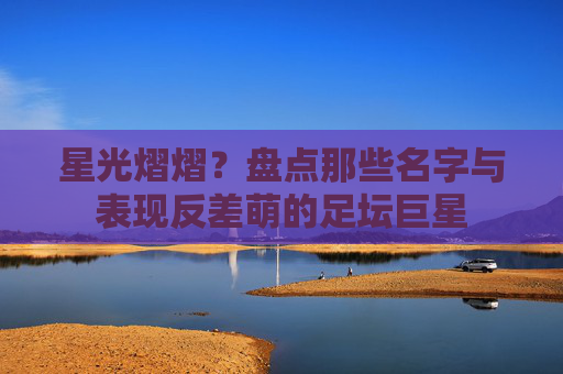 星光熠熠？盘点那些名字与表现反差萌的足坛巨星