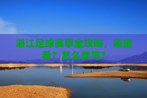湛江足球赛事全攻略,哪里看?怎么参与? 湛江足球赛事全攻略,哪里看?怎么参与?