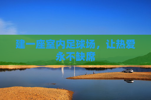 建一座室内足球场,让热爱永不缺席 建一座室内足球场,让热爱永不缺席