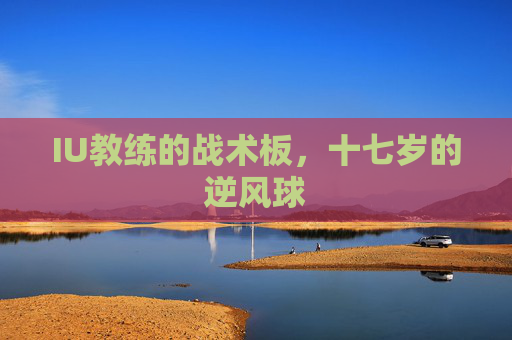 IU教练的战术板,十七岁的逆风球 IU教练的战术板,十七岁的逆风球