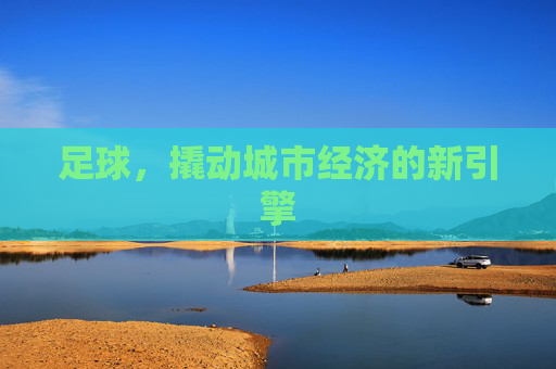 足球,撬动城市经济的新引擎 足球,撬动城市经济的新引擎