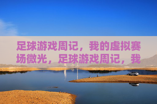 足球游戏周记，我的虚拟赛场微光，足球游戏周记，我的虚拟赛场微光