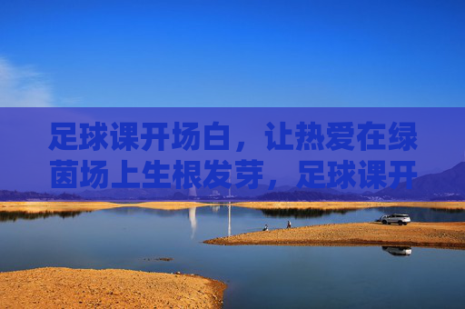 足球课开场白，让热爱在绿茵场上生根发芽，足球课开场，让热爱在绿茵场生根发芽
