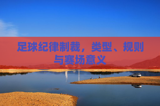 足球纪律制裁，类型、规则与赛场意义
