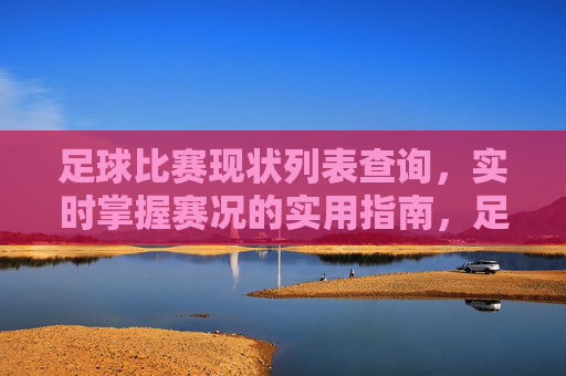 足球比赛现状列表查询,实时掌握赛况的实用指南,足球赛况实时查询实用指南 足球比赛现状列表查询,实时掌握赛况的实用指南,足球赛况实时查询实用指南