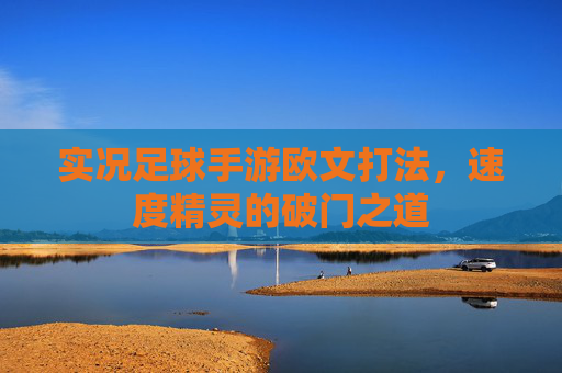 实况足球手游欧文打法，速度精灵的破门之道