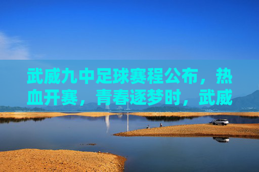 武威九中足球赛程公布,热血开赛,青春逐梦时,武威九中足球赛程公布,热血开赛,青春逐梦时 武威九中足球赛程公布,热血开赛,青春逐梦时,武威九中足球赛程公布,热血开赛,青春逐梦时