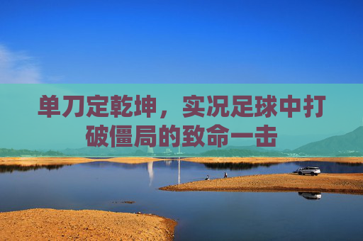 单刀定乾坤，实况足球中打破僵局的致命一击