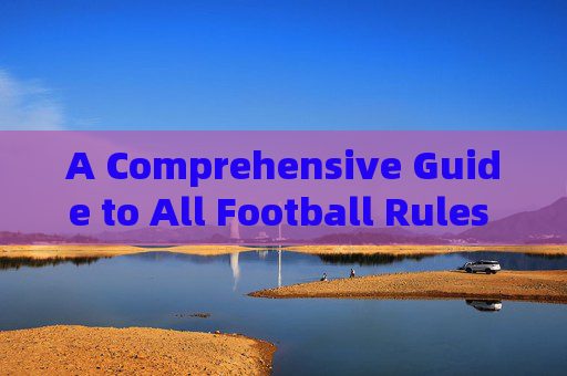 A Comprehensive Guide to All Football Rules in English,Comprehensive English Guide to All Football Rules A Comprehensive Guide to All Football Rules in English,Comprehensive English Guide to All Football Rules