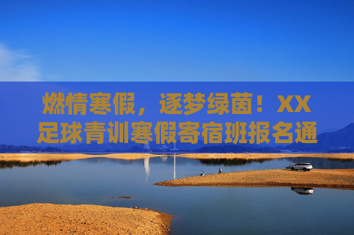 燃情寒假,逐梦绿茵!XX足球青训寒假寄宿班报名通道正式开启!燃情寒假逐梦绿茵!XX足球青训寒假寄宿班报名通道开启 燃情寒假,逐梦绿茵!XX足球青训寒假寄宿班报名通道正式开启!燃情寒假逐梦绿茵!XX足球青训寒假寄宿班报名通道开启