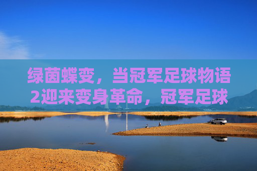 绿茵蝶变,当冠军足球物语2迎来变身革命,冠军足球物语2绿茵蝶变,变身革命 绿茵蝶变,当冠军足球物语2迎来变身革命,冠军足球物语2绿茵蝶变,变身革命