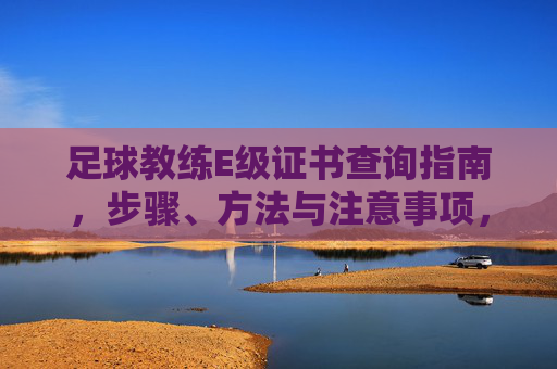 足球教练E级证书查询指南，步骤、方法与注意事项，足球教练E级证书查询指南