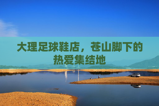 大理足球鞋店，苍山脚下的热爱集结地